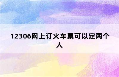 12306网上订火车票可以定两个人