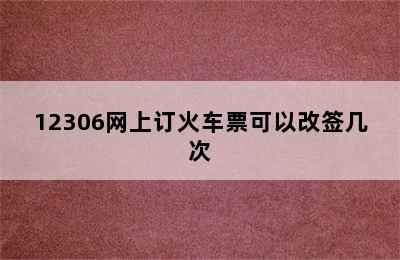 12306网上订火车票可以改签几次