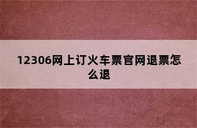 12306网上订火车票官网退票怎么退