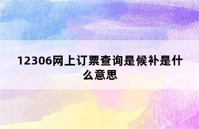 12306网上订票查询是候补是什么意思