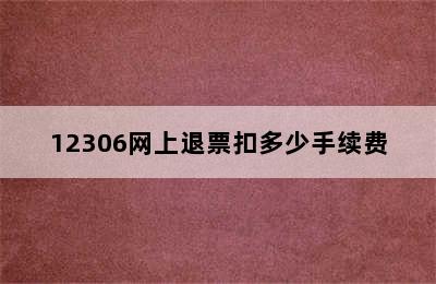 12306网上退票扣多少手续费