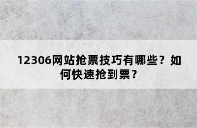 12306网站抢票技巧有哪些？如何快速抢到票？