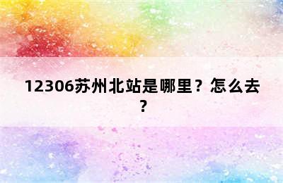 12306苏州北站是哪里？怎么去？