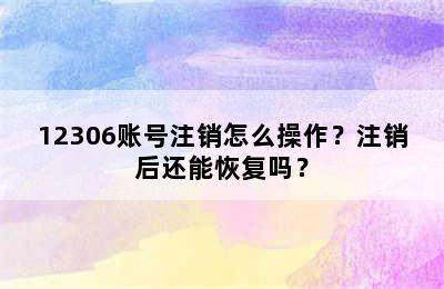 12306账号注销怎么操作？注销后还能恢复吗？