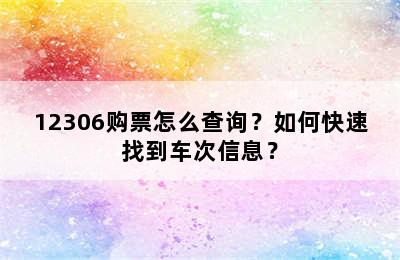 12306购票怎么查询？如何快速找到车次信息？