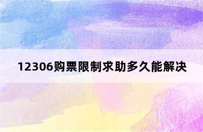 12306购票限制求助多久能解决