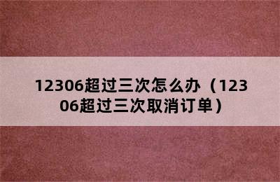 12306超过三次怎么办（12306超过三次取消订单）