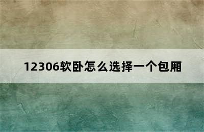 12306软卧怎么选择一个包厢