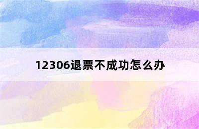 12306退票不成功怎么办