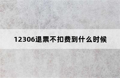 12306退票不扣费到什么时候