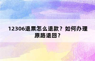 12306退票怎么退款？如何办理原路退回？