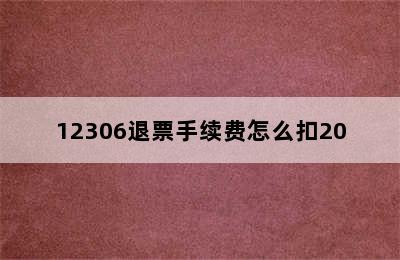 12306退票手续费怎么扣20