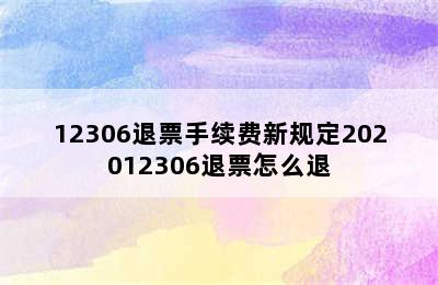 12306退票手续费新规定202012306退票怎么退