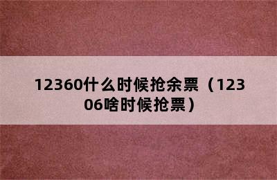 12360什么时候抢余票（12306啥时候抢票）