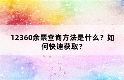 12360余票查询方法是什么？如何快速获取？
