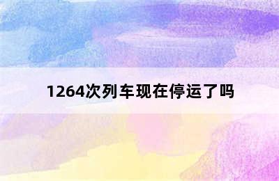 1264次列车现在停运了吗