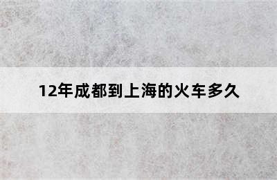 12年成都到上海的火车多久