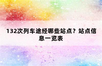 132次列车途经哪些站点？站点信息一览表