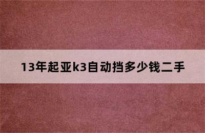 13年起亚k3自动挡多少钱二手