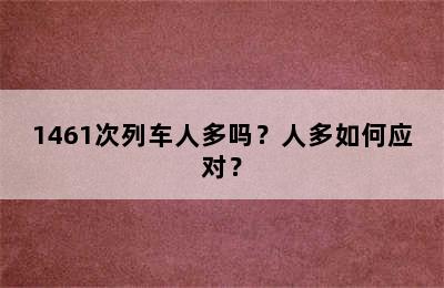 1461次列车人多吗？人多如何应对？