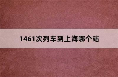 1461次列车到上海哪个站