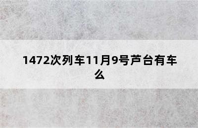 1472次列车11月9号芦台有车么