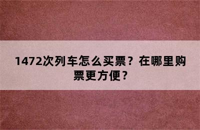 1472次列车怎么买票？在哪里购票更方便？