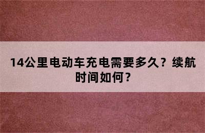 14公里电动车充电需要多久？续航时间如何？