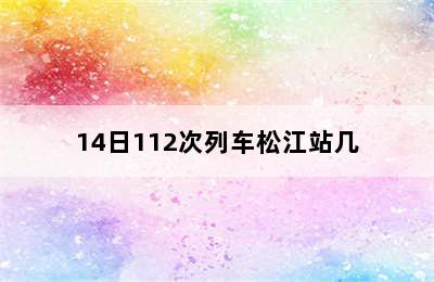 14日112次列车松江站几