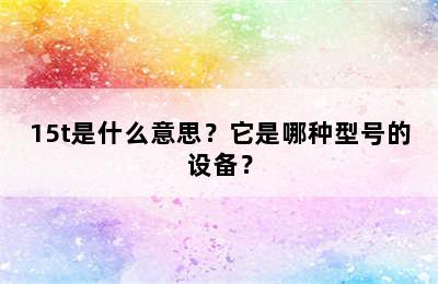 15t是什么意思？它是哪种型号的设备？