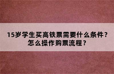 15岁学生买高铁票需要什么条件？怎么操作购票流程？