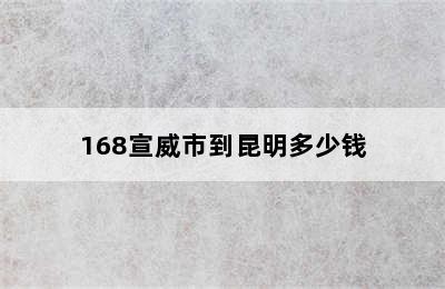 168宣威市到昆明多少钱