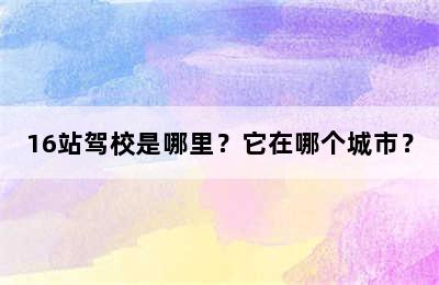 16站驾校是哪里？它在哪个城市？