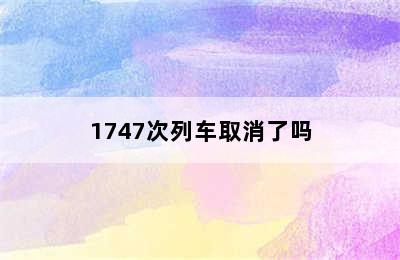 1747次列车取消了吗