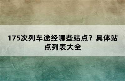 175次列车途经哪些站点？具体站点列表大全