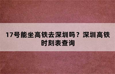 17号能坐高铁去深圳吗？深圳高铁时刻表查询