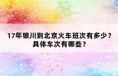 17年银川到北京火车班次有多少？具体车次有哪些？