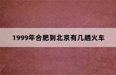 1999年合肥到北京有几趟火车