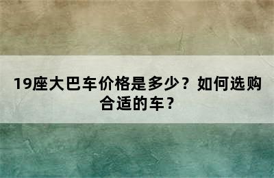 19座大巴车价格是多少？如何选购合适的车？