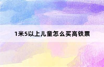 1米5以上儿童怎么买高铁票