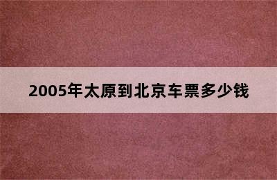 2005年太原到北京车票多少钱