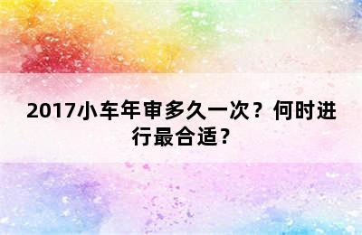 2017小车年审多久一次？何时进行最合适？