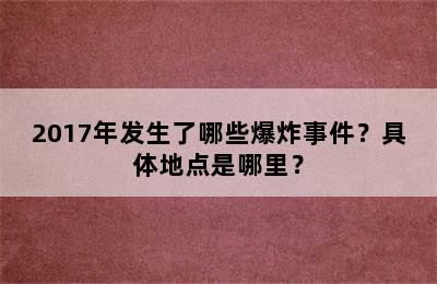 2017年发生了哪些爆炸事件？具体地点是哪里？