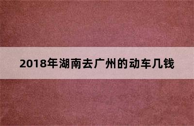 2018年湖南去广州的动车几钱