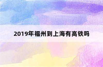 2019年福州到上海有高铁吗