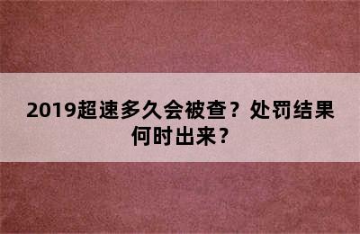 2019超速多久会被查？处罚结果何时出来？