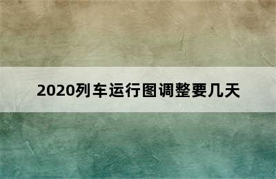 2020列车运行图调整要几天