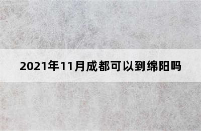 2021年11月成都可以到绵阳吗