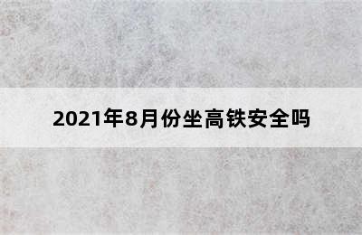 2021年8月份坐高铁安全吗