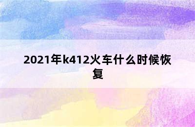 2021年k412火车什么时候恢复